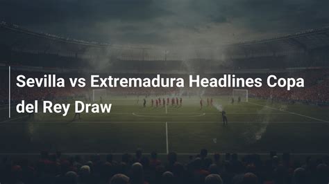 Extremadura vs Sevilla: Copa Del Rey Live Guide
